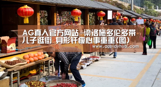 AG真人官方网站-梁洛施多伦多带儿子逛街 身形纤瘦心事重重(图)(图1) AG真人APP