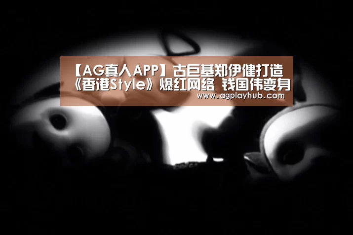 【AG真人APP】古巨基郑伊健打造《香港Style》爆红网络 钱国伟变身鸟叔(图2) AG真人平台