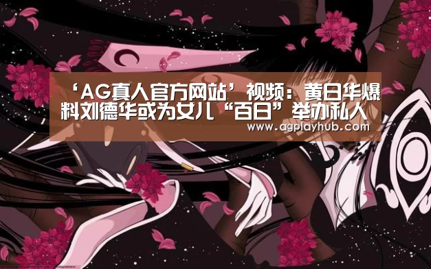 ‘AG真人官方网站’视频:黄日华爆料刘德华或为女儿“百日”举办私人宴会(图3) AG真人APP